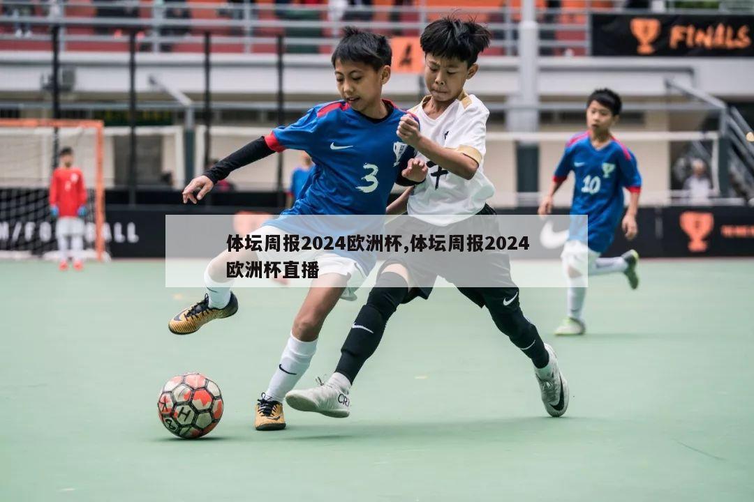 体坛周报2024欧洲杯,体坛周报2024欧洲杯直播