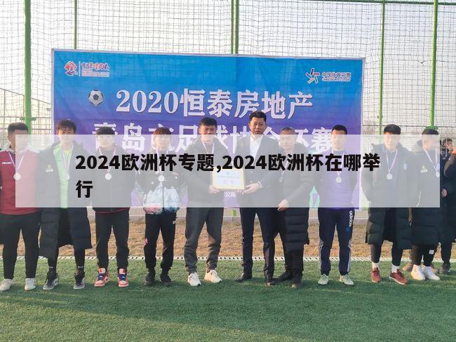 2024欧洲杯专题,2024欧洲杯在哪举行