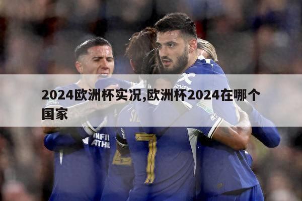 2024欧洲杯实况,欧洲杯2024在哪个国家