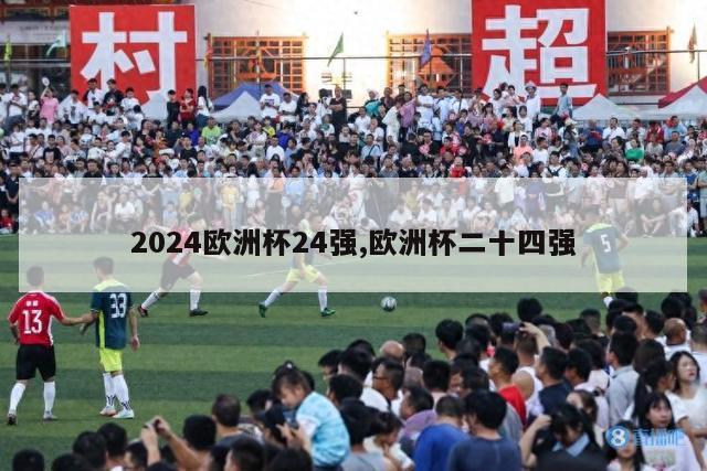 2024欧洲杯24强,欧洲杯二十四强