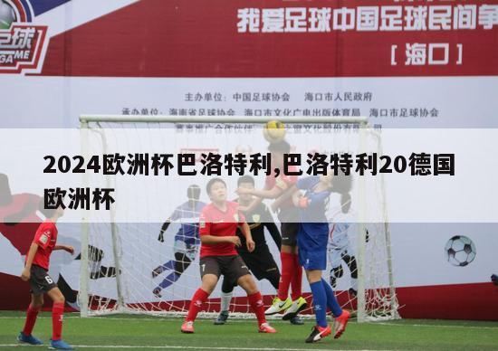 2024欧洲杯巴洛特利,巴洛特利20德国欧洲杯