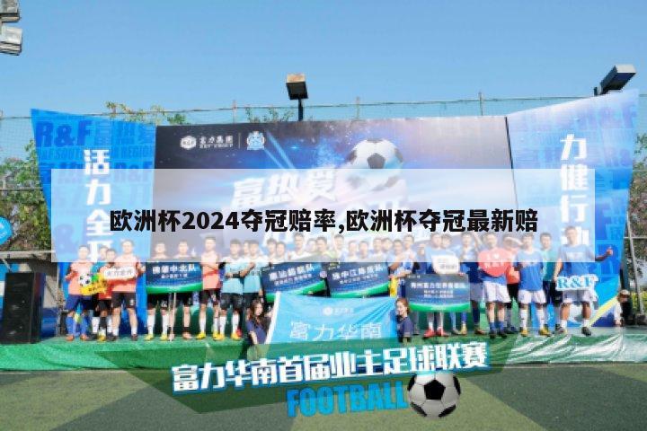 欧洲杯2024夺冠赔率,欧洲杯夺冠最新赔