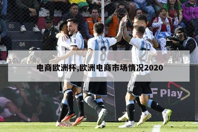 电商欧洲杯,欧洲电商市场情况2020