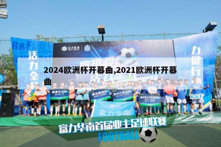 2024欧洲杯开幕曲,2021欧洲杯开幕曲