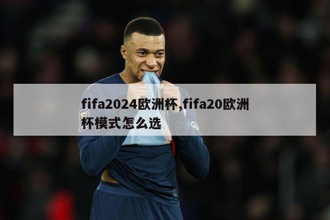 fifa2024欧洲杯,fifa20欧洲杯模式怎么选