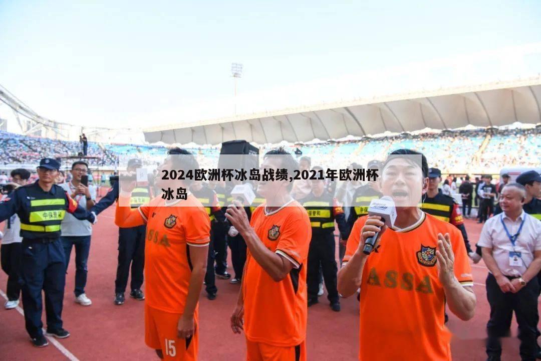 2024欧洲杯冰岛战绩,2021年欧洲杯冰岛