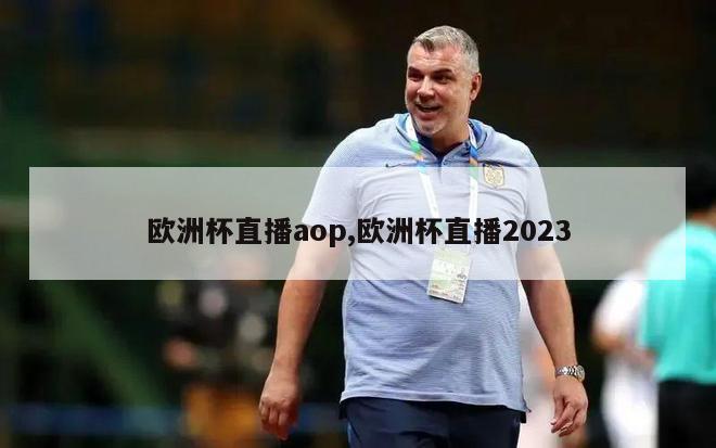 欧洲杯直播aop,欧洲杯直播2023