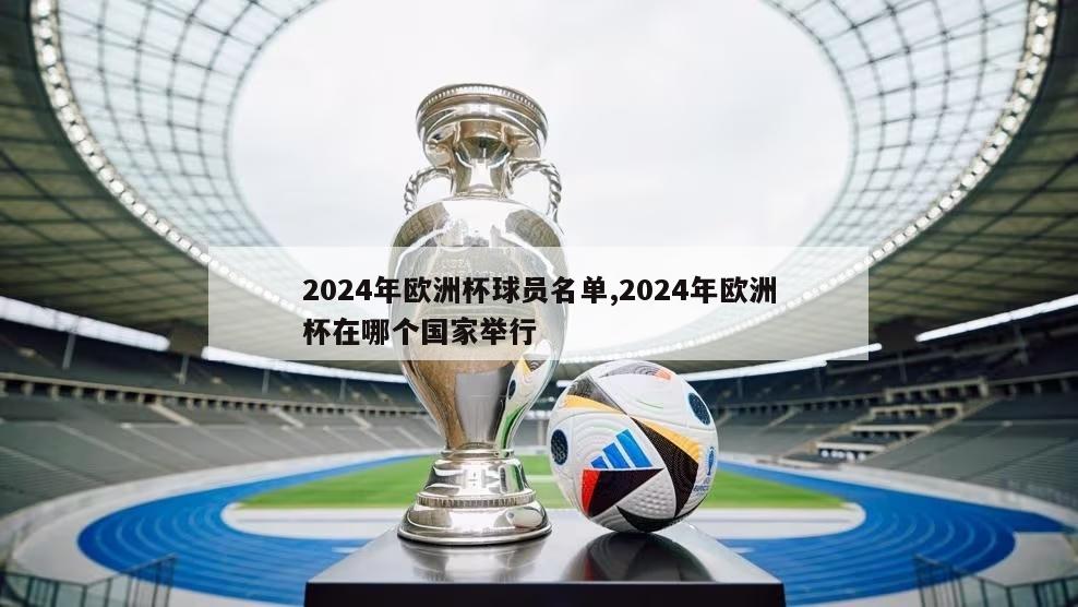 2024年欧洲杯球员名单,2024年欧洲杯在哪个国家举行