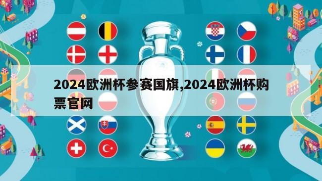 2024欧洲杯参赛国旗,2024欧洲杯购票官网