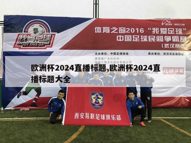 欧洲杯2024直播标题,欧洲杯2024直播标题大全