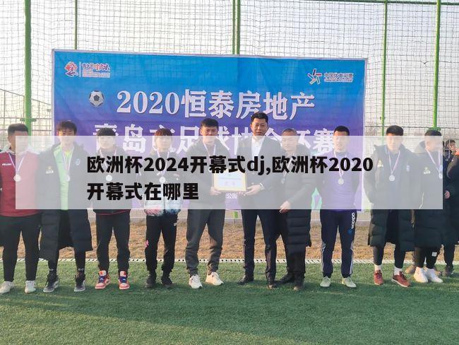 欧洲杯2024开幕式dj,欧洲杯2020开幕式在哪里