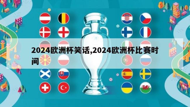 2024欧洲杯笑话,2024欧洲杯比赛时间